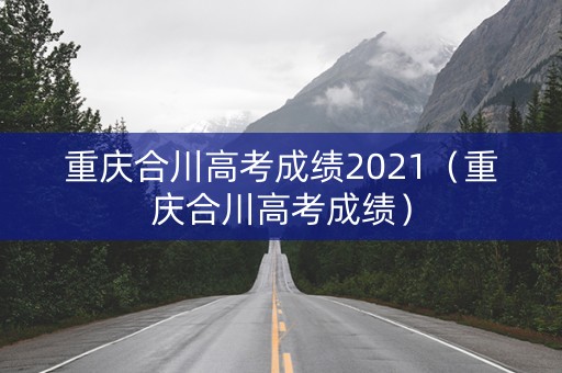 重庆合川高考成绩2021（重庆合川高考成绩）