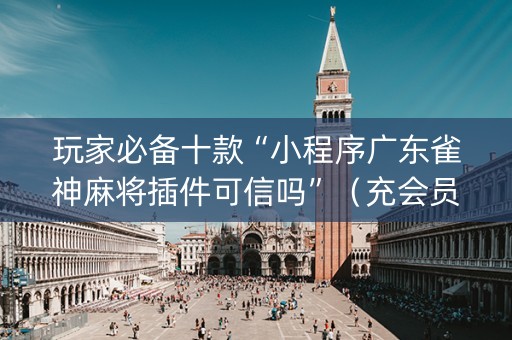 玩家必备十款“小程序广东雀神麻将插件可信吗”（充会员胜率高)