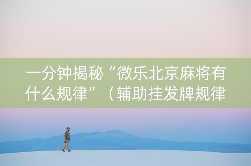 一分钟揭秘“微乐北京麻将有什么规律”（辅助挂发牌规律)