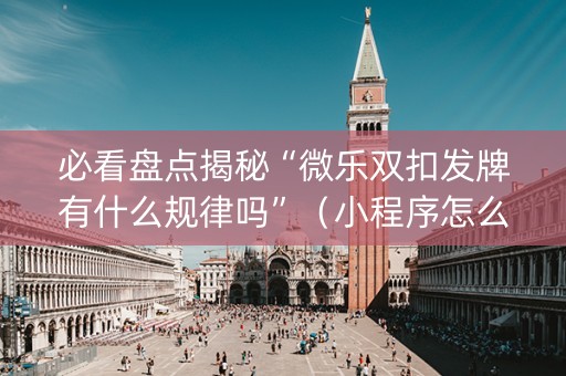 必看盘点揭秘“微乐双扣发牌有什么规律吗”（小程序怎么才会赢)