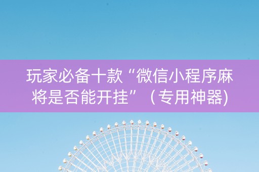 玩家必备十款“微信小程序麻将是否能开挂”（专用神器)