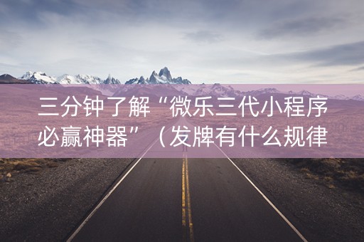 三分钟了解“微乐三代小程序必赢神器”（发牌有什么规律吗)