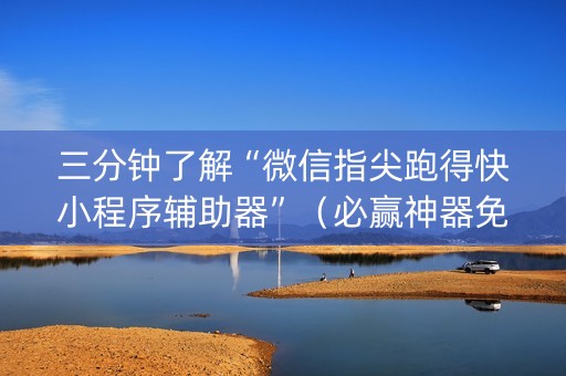 三分钟了解“微信指尖跑得快小程序辅助器”（必赢神器免费安装)