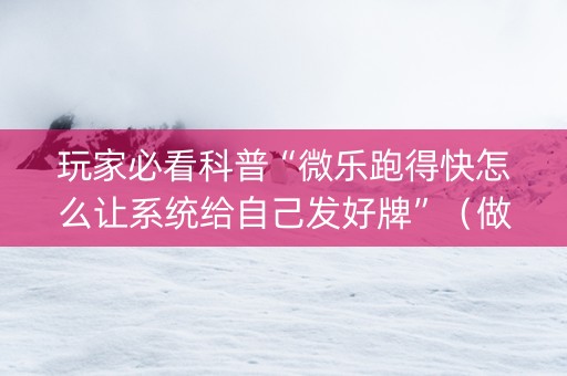 玩家必看科普“微乐跑得快怎么让系统给自己发好牌”（做弊器软件下载)