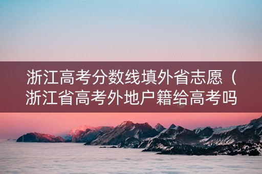 浙江高考分数线填外省志愿（浙江省高考外地户籍给高考吗）