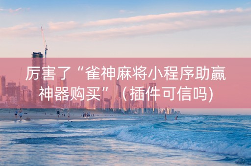 厉害了“雀神麻将小程序助赢神器购买”（插件可信吗)