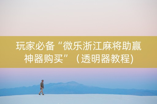 玩家必备“微乐浙江麻将助赢神器购买”（透明器教程)