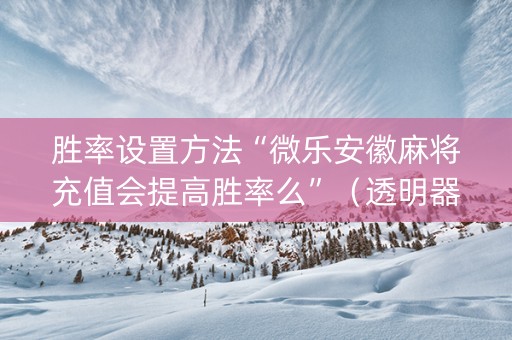 胜率设置方法“微乐安徽麻将充值会提高胜率么”（透明器教程)