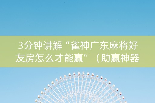 3分钟讲解“雀神广东麻将好友房怎么才能赢”（助赢神器购买)