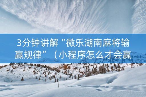 3分钟讲解“微乐湖南麻将输赢规律”（小程序怎么才会赢)