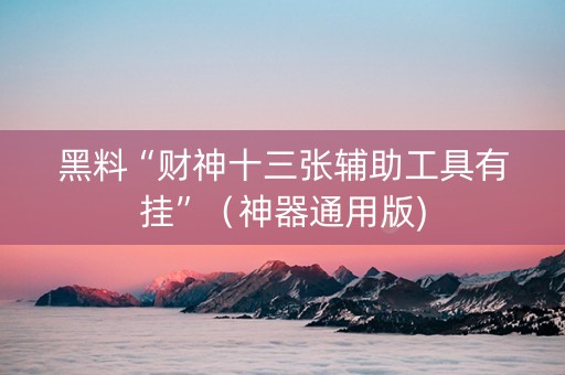 黑料“财神十三张辅助工具有挂”（神器通用版)
