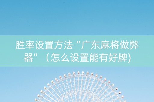 胜率设置方法“广东麻将做弊器”（怎么设置能有好牌)