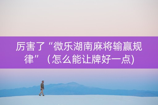 厉害了“微乐湖南麻将输赢规律”（怎么能让牌好一点)