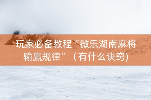 玩家必备教程“微乐湖南麻将输赢规律”（有什么诀窍)