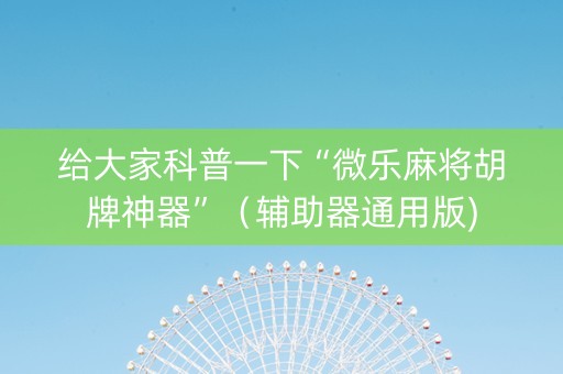 给大家科普一下“微乐麻将胡牌神器”（辅助器通用版)