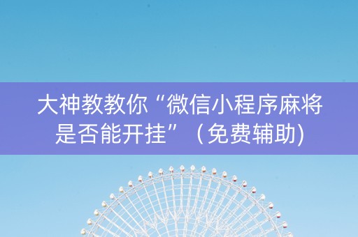 大神教教你“微信小程序麻将是否能开挂”（免费辅助)