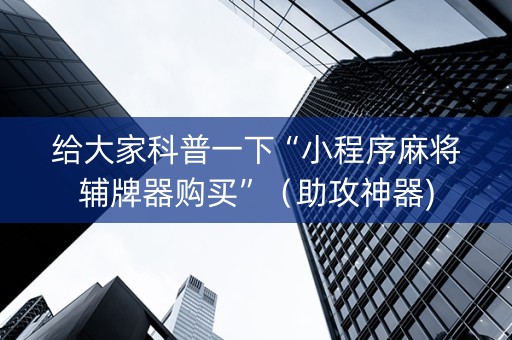 给大家科普一下“小程序麻将辅牌器购买”（助攻神器)