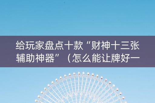 给玩家盘点十款“财神十三张辅助神器”（怎么能让牌好一点)