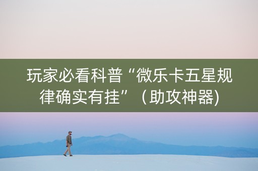 玩家必看科普“微乐卡五星规律确实有挂”（助攻神器)
