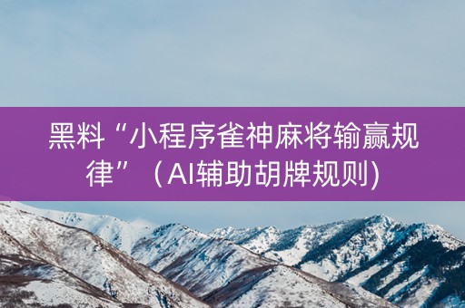 黑料“小程序雀神麻将输赢规律”（AI辅助胡牌规则)