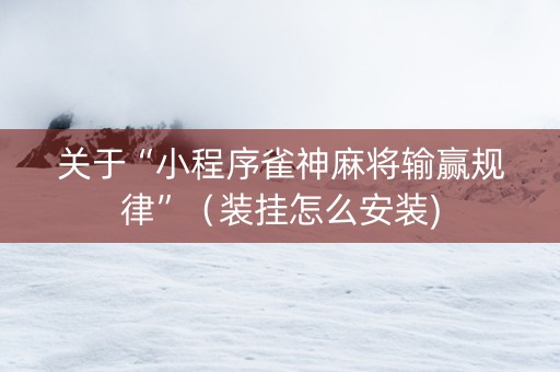 关于“小程序雀神麻将输赢规律”（装挂怎么安装)