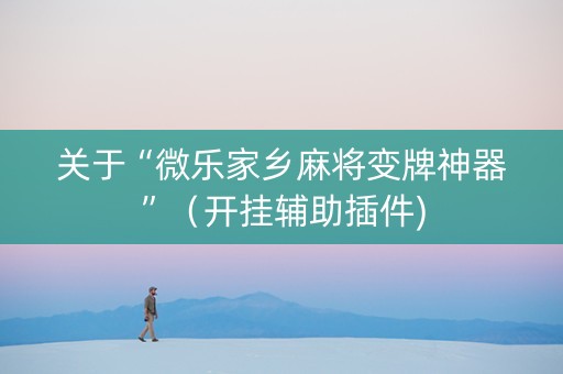 关于“微乐家乡麻将变牌神器”（开挂辅助插件)