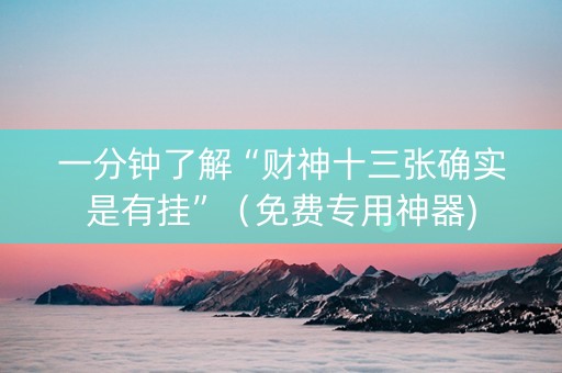 一分钟了解“财神十三张确实是有挂”（免费专用神器)