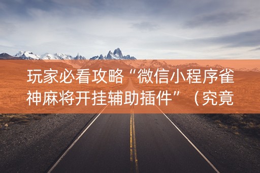 玩家必看攻略“微信小程序雀神麻将开挂辅助插件”（究竟是不是有挂)
