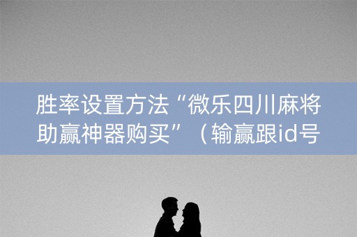 胜率设置方法“微乐四川麻将助赢神器购买”（输赢跟id号有关系吗)