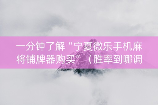 一分钟了解“宁夏微乐手机麻将铺牌器购买”（胜率到哪调)