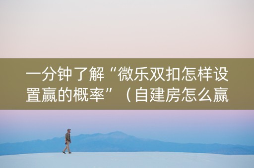 一分钟了解“微乐双扣怎样设置赢的概率”（自建房怎么赢)