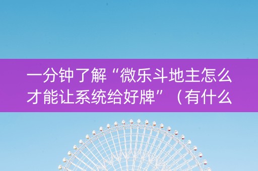 一分钟了解“微乐斗地主怎么才能让系统给好牌”（有什么诀窍)