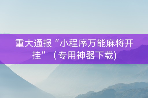 重大通报“小程序万能麻将开挂”（专用神器下载)