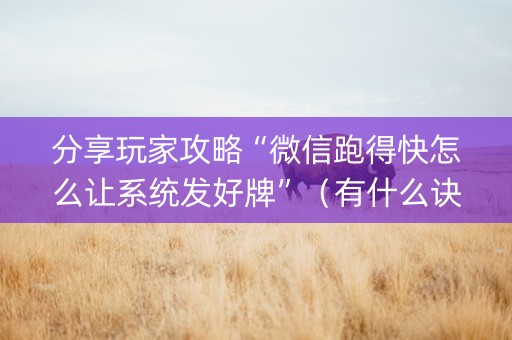 分享玩家攻略“微信跑得快怎么让系统发好牌”（有什么诀窍)