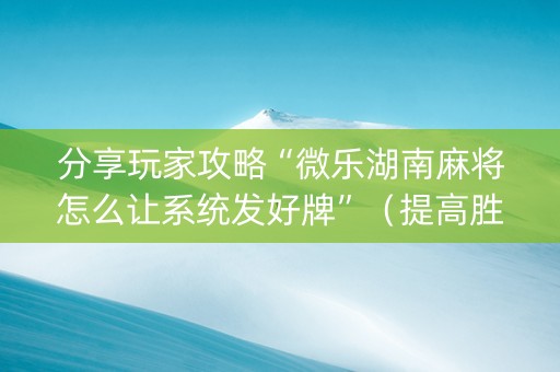 分享玩家攻略“微乐湖南麻将怎么让系统发好牌”（提高胜率软件)