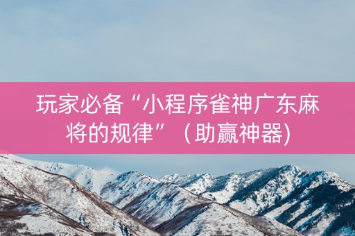 玩家必备“小程序雀神广东麻将的规律”（助赢神器)