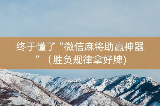 终于懂了“微信麻将助赢神器”（胜负规律拿好牌)