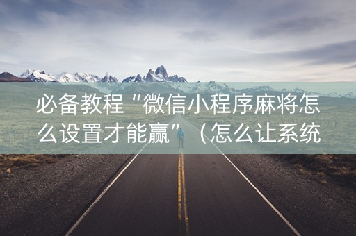 必备教程“微信小程序麻将怎么设置才能赢”（怎么让系统给你发好牌)