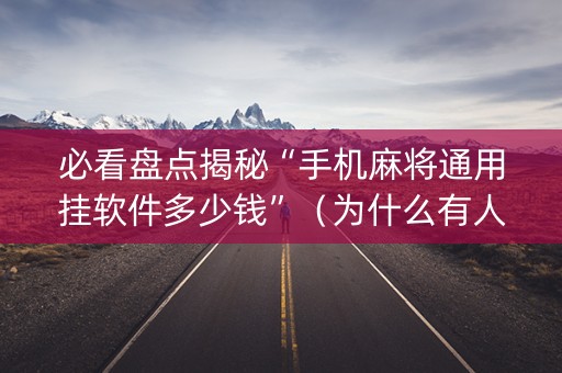 必看盘点揭秘“手机麻将通用挂软件多少钱”（为什么有人一直赢)