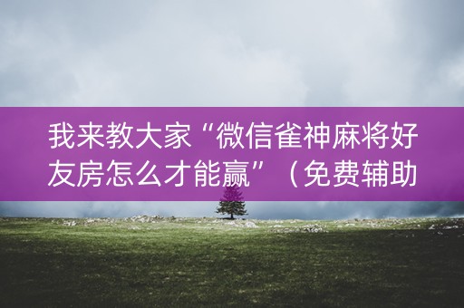 我来教大家“微信雀神麻将好友房怎么才能赢”（免费辅助)