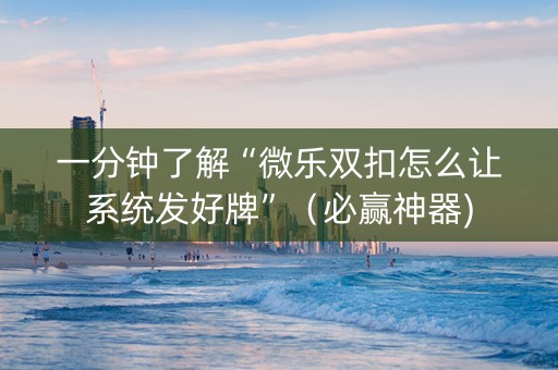 一分钟了解“微乐双扣怎么让系统发好牌”（必赢神器)