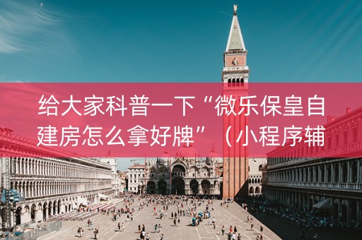 给大家科普一下“微乐保皇自建房怎么拿好牌”（小程序辅助软件)