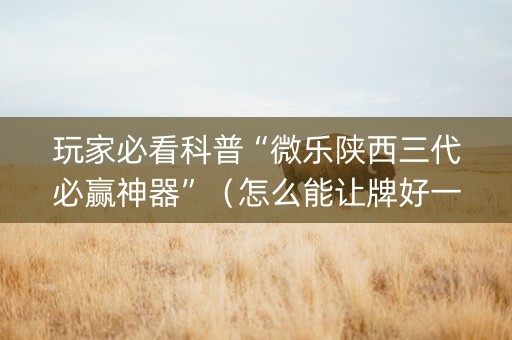 玩家必看科普“微乐陕西三代必赢神器”（怎么能让牌好一点)