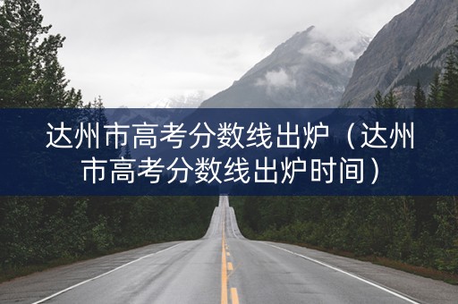 达州市高考分数线出炉（达州市高考分数线出炉时间）