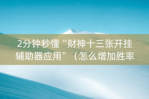2分钟秒懂“财神十三张开挂辅助器应用”（怎么增加胜率)