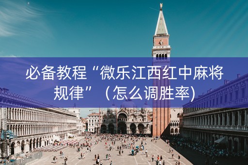 必备教程“微乐江西红中麻将规律”（怎么调胜率)