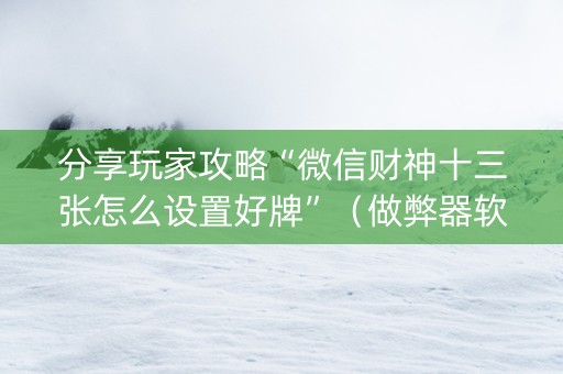 分享玩家攻略“微信财神十三张怎么设置好牌”（做弊器软件下载)