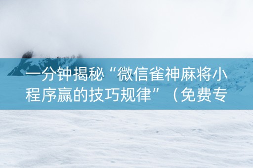 一分钟揭秘“微信雀神麻将小程序赢的技巧规律”（免费专用神器)