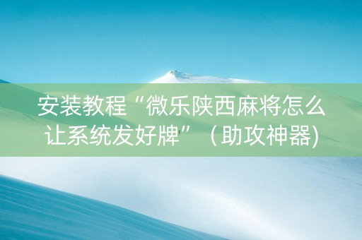 安装教程“微乐陕西麻将怎么让系统发好牌”（助攻神器)