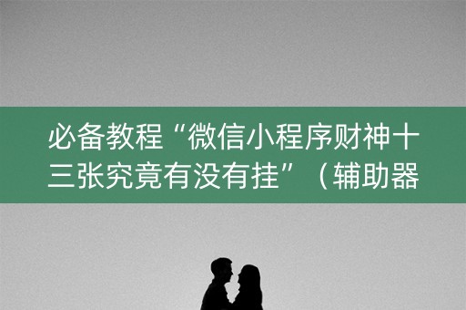 必备教程“微信小程序财神十三张究竟有没有挂”（辅助器通用版)